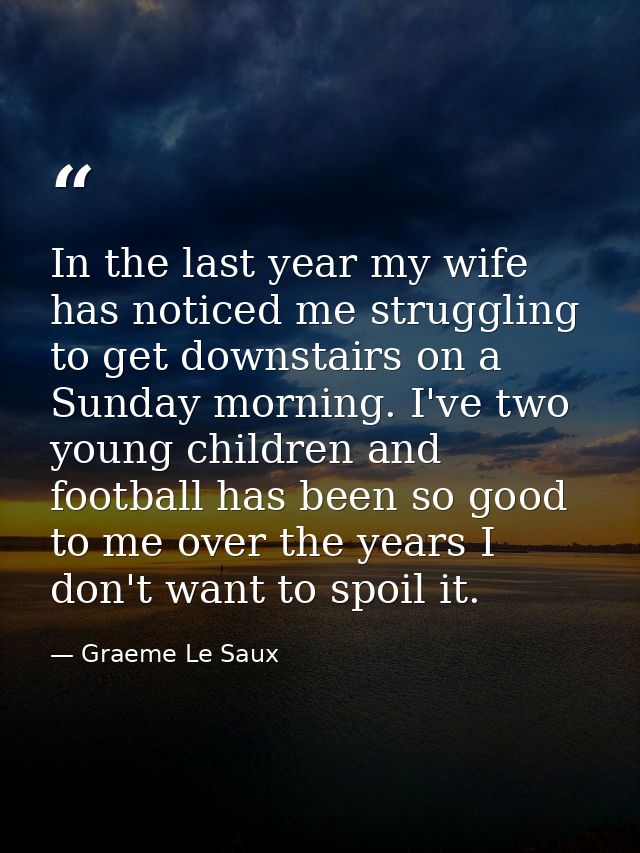 In the last year my wife has noticed me struggling to get downstairs on a Sunday morning. I've two young children and fo — Graeme Le Saux