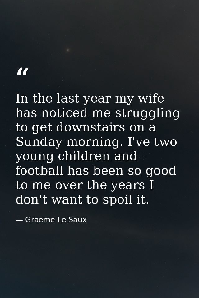 In the last year my wife has noticed me struggling to get downstairs on a Sunday morning. I've two young children and fo — Graeme Le Saux