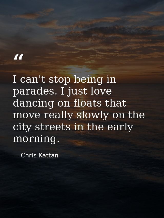 I can't stop being in parades. I just love dancing on floats that move really slowly on the city streets in the early mo — Chris Kattan