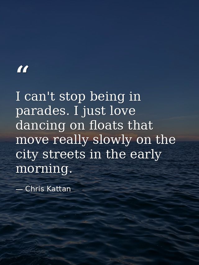 I can't stop being in parades. I just love dancing on floats that move really slowly on the city streets in the early mo — Chris Kattan