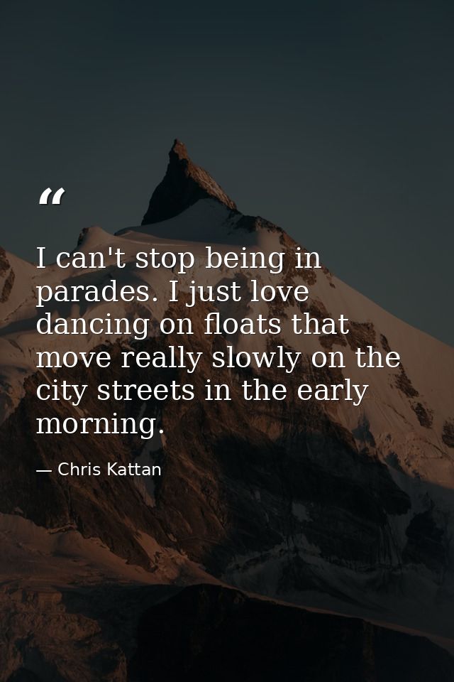 I can't stop being in parades. I just love dancing on floats that move really slowly on the city streets in the early mo — Chris Kattan