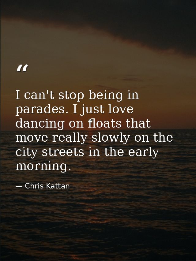 I can't stop being in parades. I just love dancing on floats that move really slowly on the city streets in the early mo — Chris Kattan