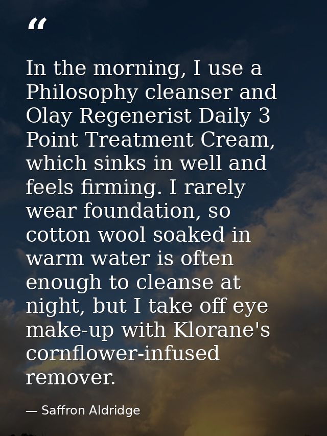 In the morning, I use a Philosophy cleanser and Olay Regenerist Daily 3 Point Treatment Cream, which sinks in well and f — Saffron Aldridge