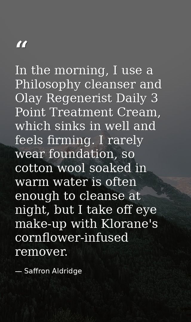 In the morning, I use a Philosophy cleanser and Olay Regenerist Daily 3 Point Treatment Cream, which sinks in well and f — Saffron Aldridge