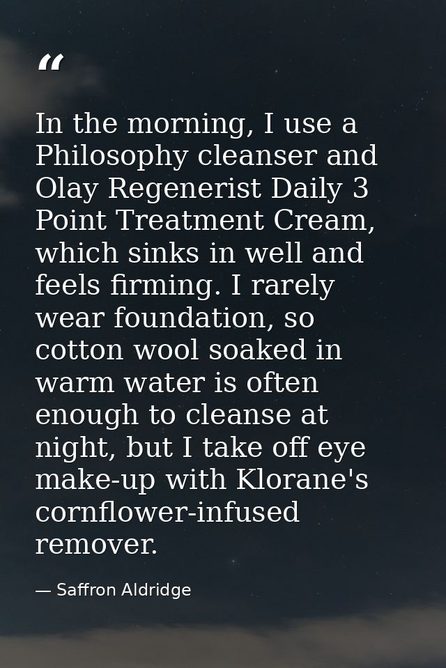 In the morning, I use a Philosophy cleanser and Olay Regenerist Daily 3 Point Treatment Cream, which sinks in well and f — Saffron Aldridge