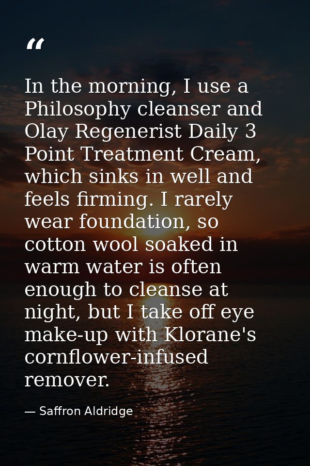 In the morning, I use a Philosophy cleanser and Olay Regenerist Daily 3 Point Treatment Cream, which sinks in well and f — Saffron Aldridge