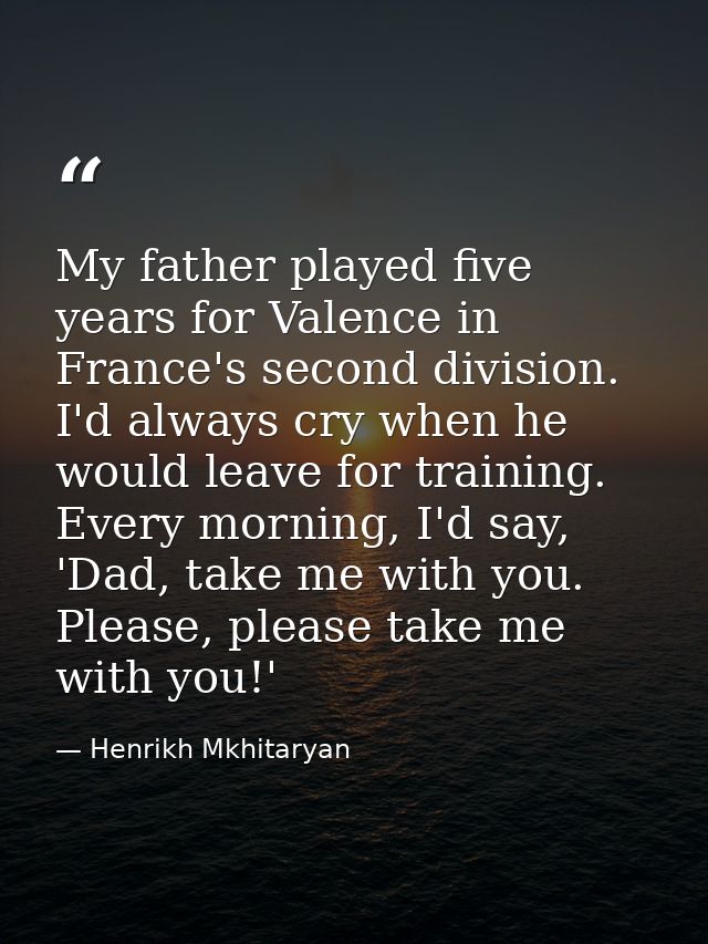 My father played five years for Valence in France's second division. I'd always cry when he would leave for training. Ev — Henrikh Mkhitaryan