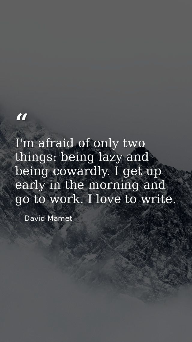 I'm afraid of only two things: being lazy and being cowardly. I get up early in the morning and go to work. I love to wr — David Mamet