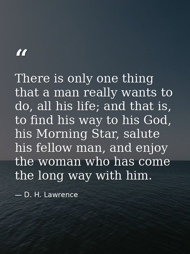 There is only one thing that a man really wants to do, all his life; and that is, to find his way to his God, his Mornin — D. H. Lawrence