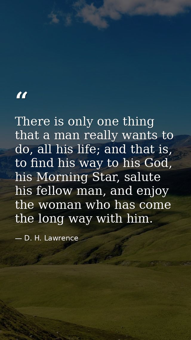 There is only one thing that a man really wants to do, all his life; and that is, to find his way to his God, his Mornin — D. H. Lawrence