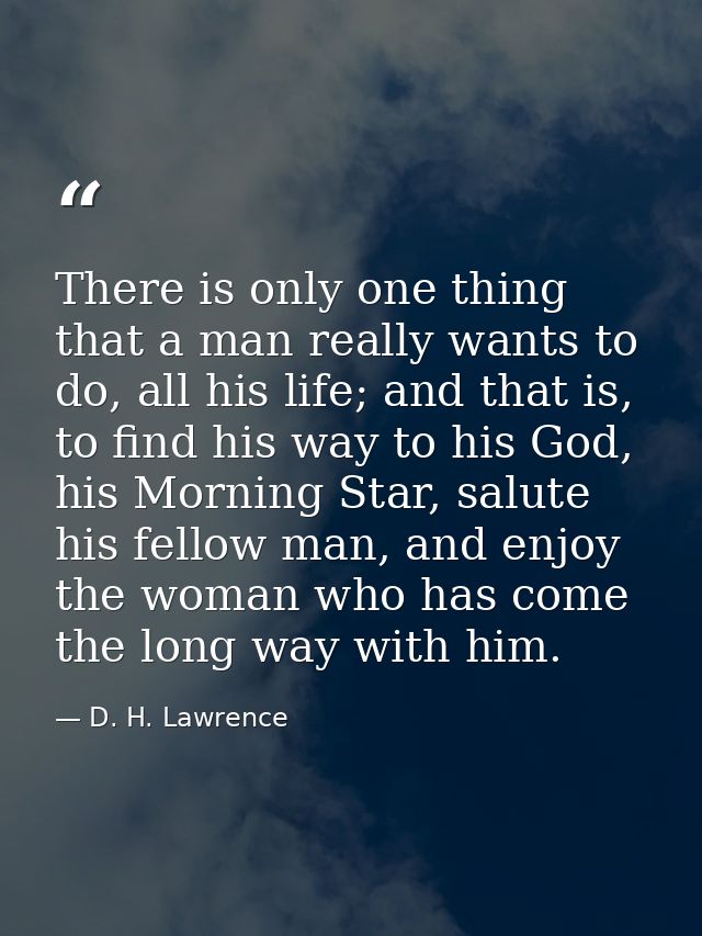 There is only one thing that a man really wants to do, all his life; and that is, to find his way to his God, his Mornin — D. H. Lawrence
