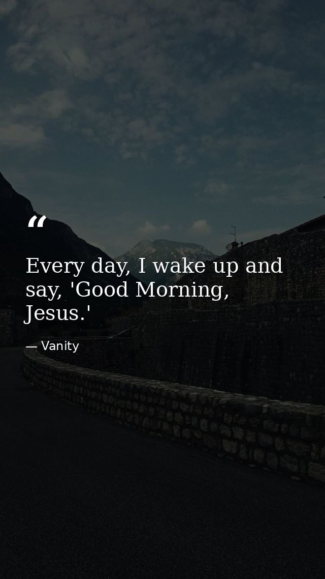 Every day, I wake up and say, 'Good Morning, Jesus.' — Vanity