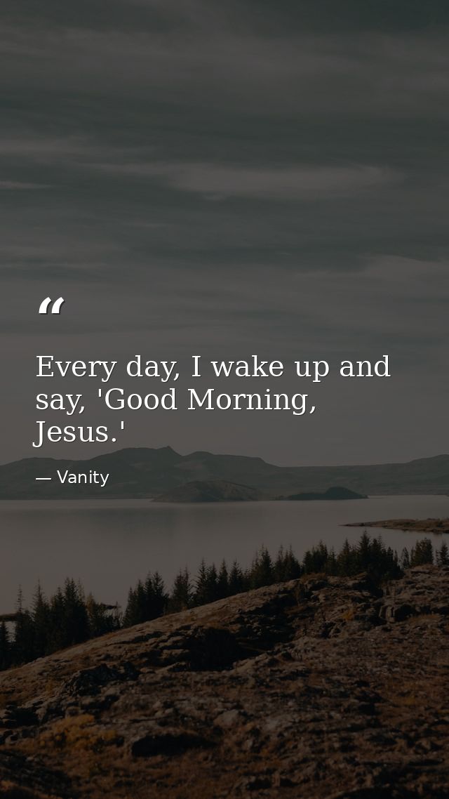 Every day, I wake up and say, 'Good Morning, Jesus.' — Vanity