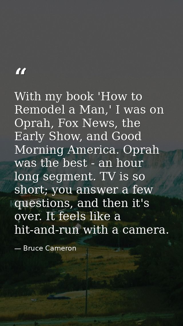 With my book 'How to Remodel a Man,' I was on Oprah, Fox News, the Early Show, and Good Morning America. Oprah was the b — Bruce Cameron