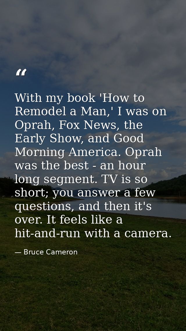 With my book 'How to Remodel a Man,' I was on Oprah, Fox News, the Early Show, and Good Morning America. Oprah was the b — Bruce Cameron