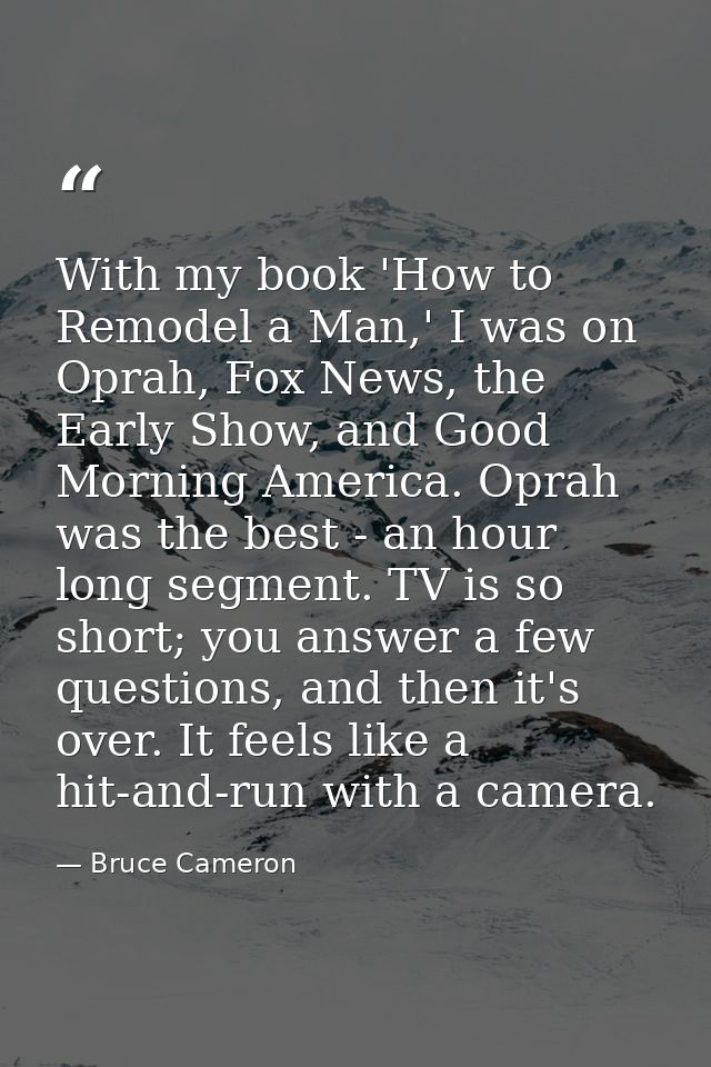 With my book 'How to Remodel a Man,' I was on Oprah, Fox News, the Early Show, and Good Morning America. Oprah was the b — Bruce Cameron