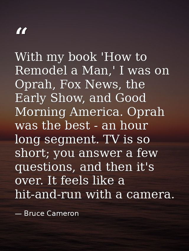 With my book 'How to Remodel a Man,' I was on Oprah, Fox News, the Early Show, and Good Morning America. Oprah was the b — Bruce Cameron