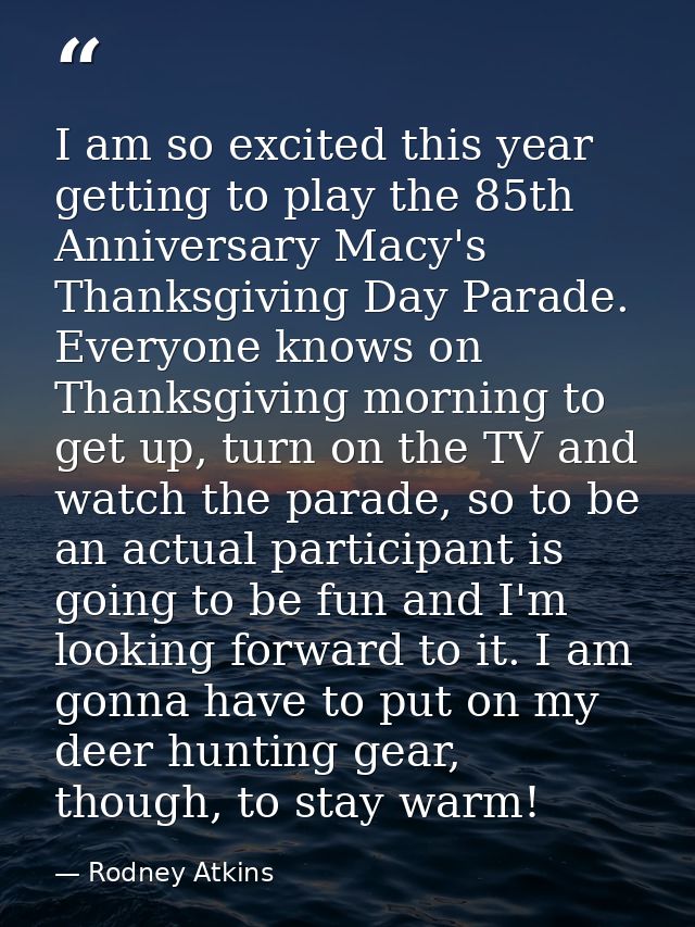I am so excited this year getting to play the 85th Anniversary Macy's Thanksgiving Day Parade. Everyone knows on Thanksg — Rodney Atkins