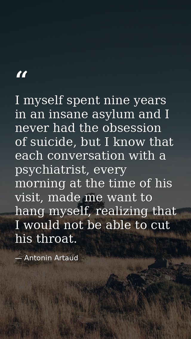 I myself spent nine years in an insane asylum and I never had the obsession of suicide, but I know that each conversatio — Antonin Artaud