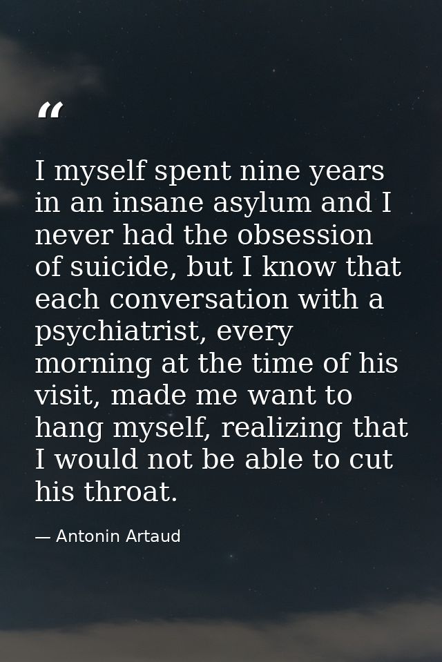 I myself spent nine years in an insane asylum and I never had the obsession of suicide, but I know that each conversatio — Antonin Artaud