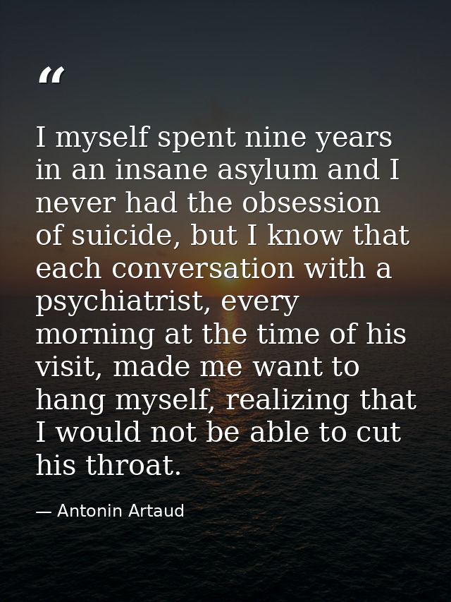 I myself spent nine years in an insane asylum and I never had the obsession of suicide, but I know that each conversatio — Antonin Artaud