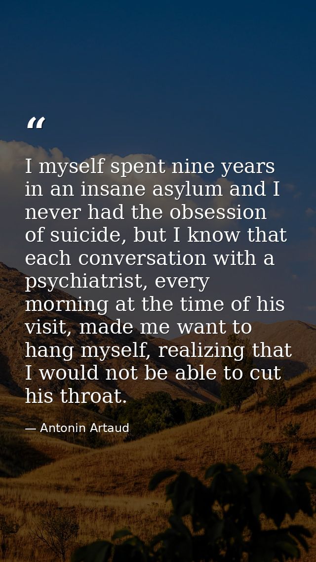 I myself spent nine years in an insane asylum and I never had the obsession of suicide, but I know that each conversatio — Antonin Artaud