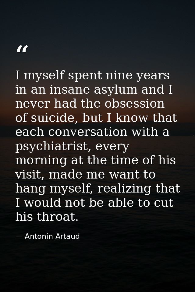 I myself spent nine years in an insane asylum and I never had the obsession of suicide, but I know that each conversatio — Antonin Artaud