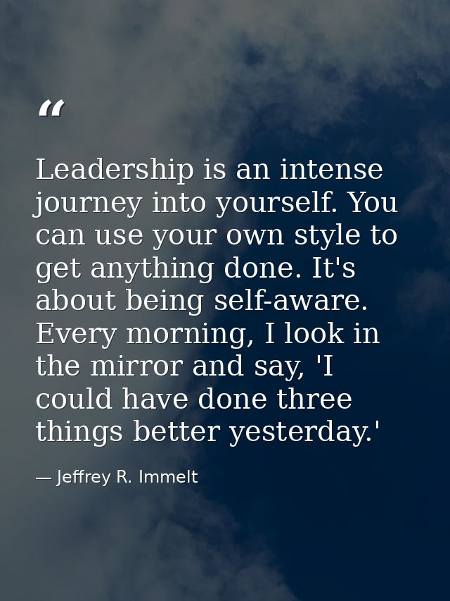 Leadership is an intense journey into yourself. You can use your own style to get anything done. It's about being self-a — Jeffrey R. Immelt