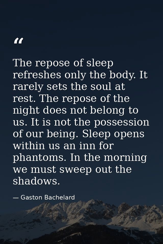 The repose of sleep refreshes only the body. It rarely sets the soul at rest. The repose of the night does not belong to — Gaston Bachelard