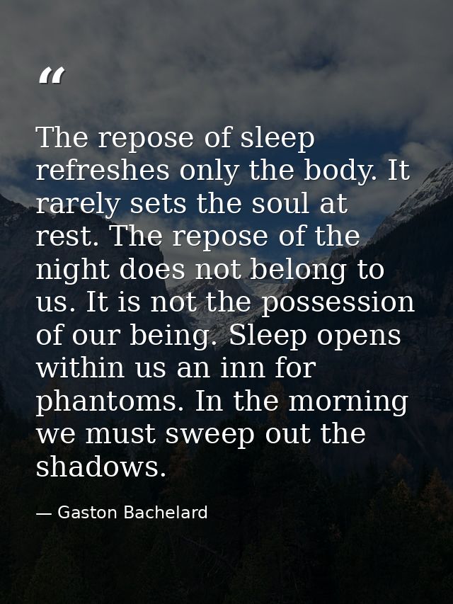 The repose of sleep refreshes only the body. It rarely sets the soul at rest. The repose of the night does not belong to — Gaston Bachelard