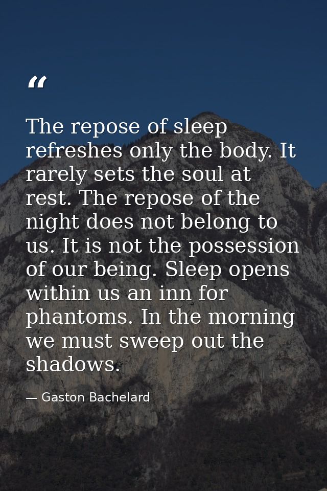 The repose of sleep refreshes only the body. It rarely sets the soul at rest. The repose of the night does not belong to — Gaston Bachelard