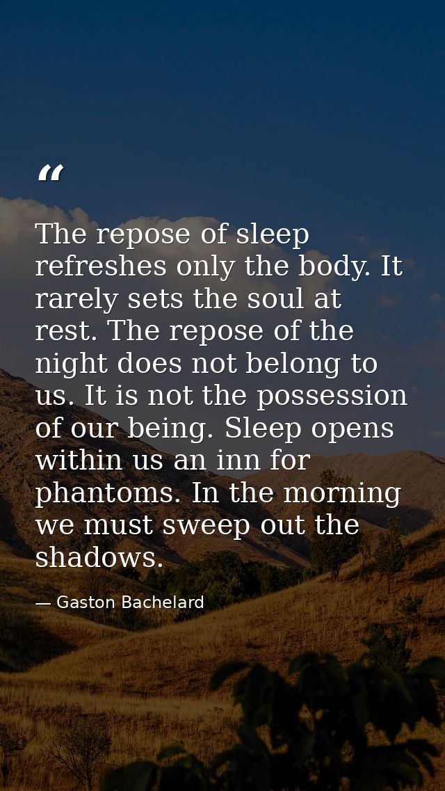 The repose of sleep refreshes only the body. It rarely sets the soul at rest. The repose of the night does not belong to — Gaston Bachelard