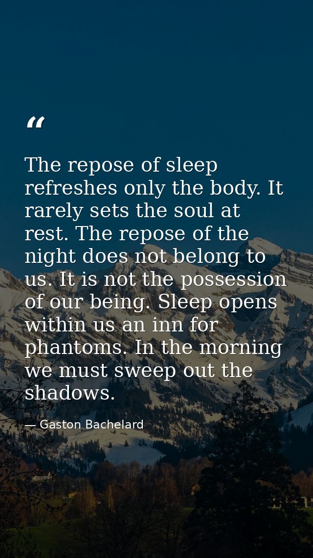 The repose of sleep refreshes only the body. It rarely sets the soul at rest. The repose of the night does not belong to — Gaston Bachelard