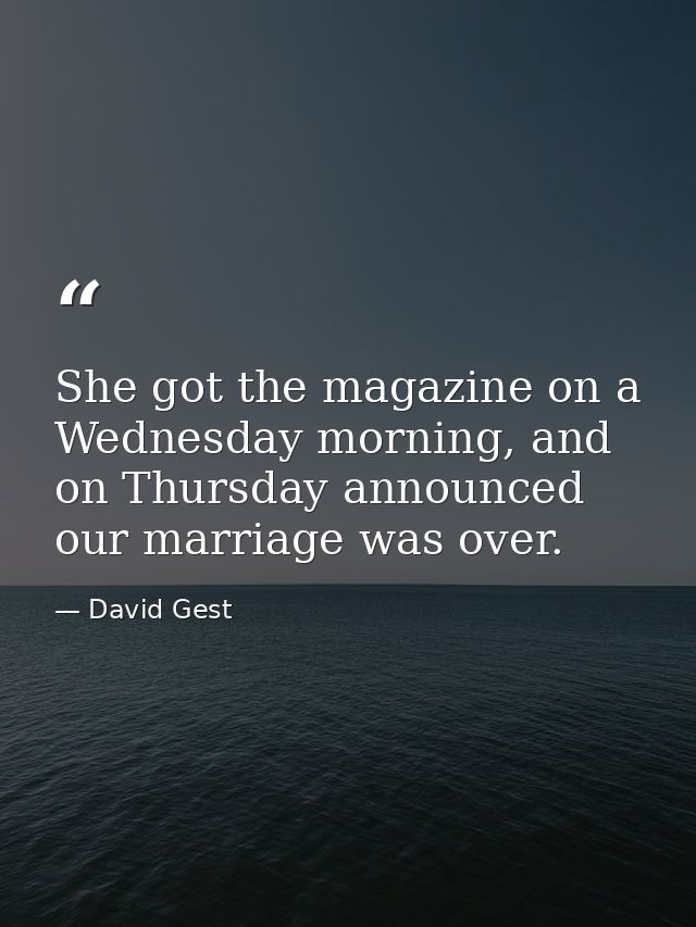 She got the magazine on a Wednesday morning, and on Thursday announced our marriage was over. — David Gest
