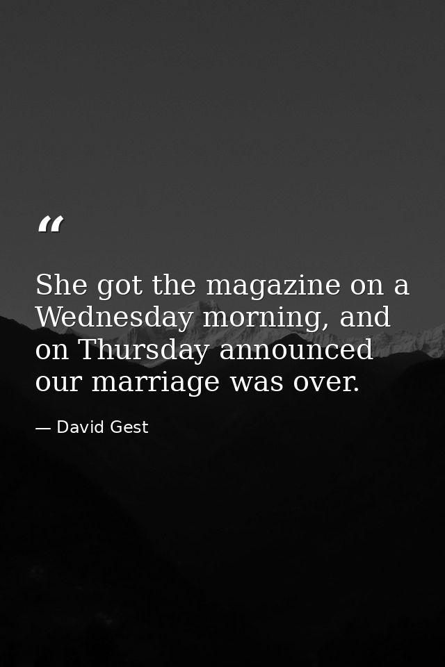 She got the magazine on a Wednesday morning, and on Thursday announced our marriage was over. — David Gest