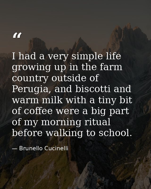 I had a very simple life growing up in the farm country outside of Perugia, and biscotti and warm milk with a tiny bit o — Brunello Cucinelli