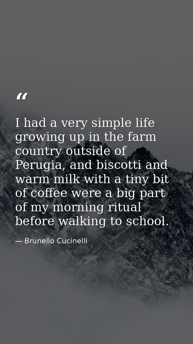 I had a very simple life growing up in the farm country outside of Perugia, and biscotti and warm milk with a tiny bit o — Brunello Cucinelli