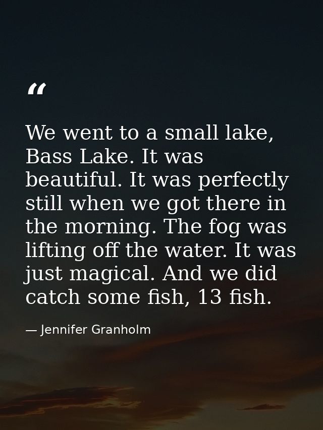 We went to a small lake, Bass Lake. It was beautiful. It was perfectly still when we got there in the morning. The fog w — Jennifer Granholm