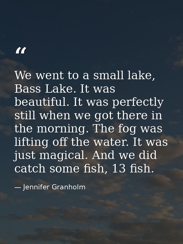 We went to a small lake, Bass Lake. It was beautiful. It was perfectly still when we got there in the morning. The fog w — Jennifer Granholm