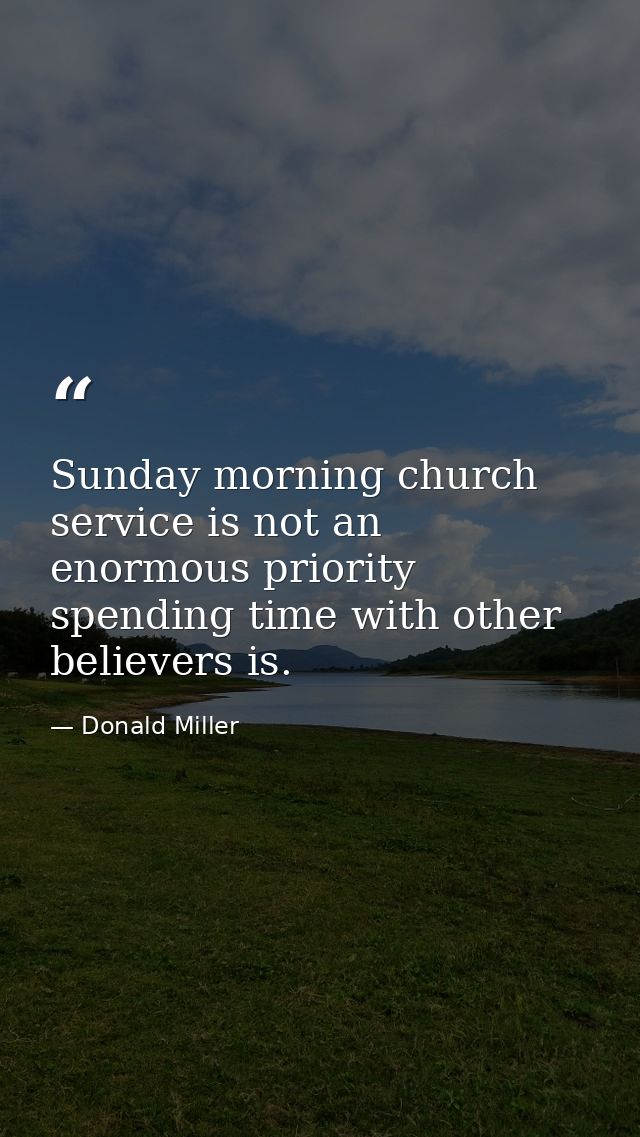 Sunday morning church service is not an enormous priority spending time with other believers is. — Donald Miller