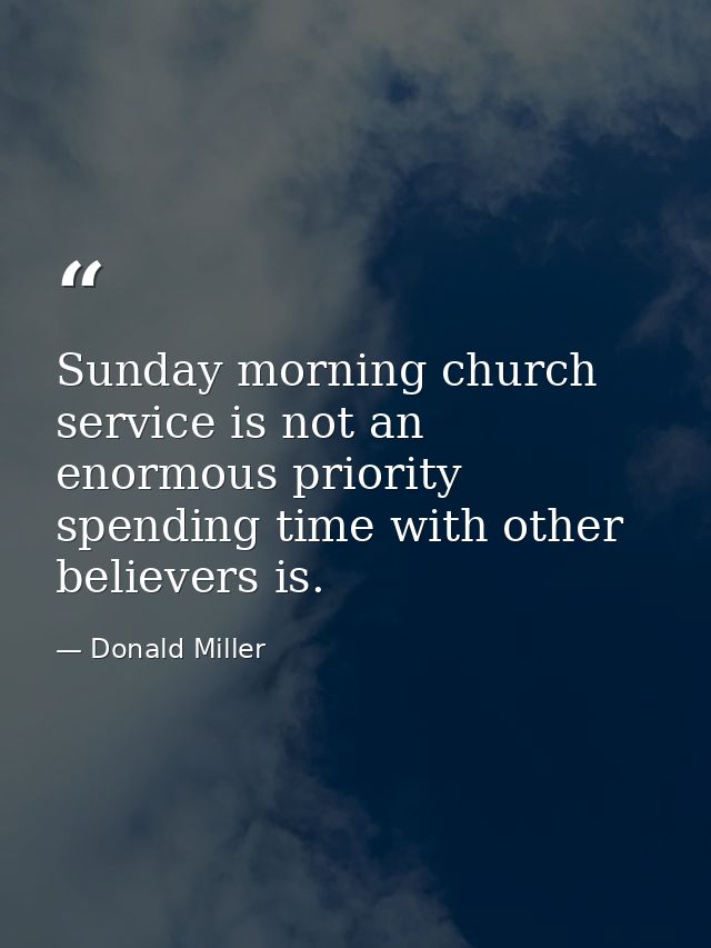 Sunday morning church service is not an enormous priority spending time with other believers is. — Donald Miller