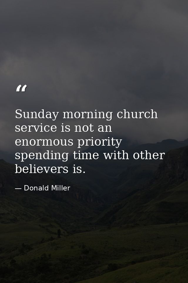 Sunday morning church service is not an enormous priority spending time with other believers is. — Donald Miller