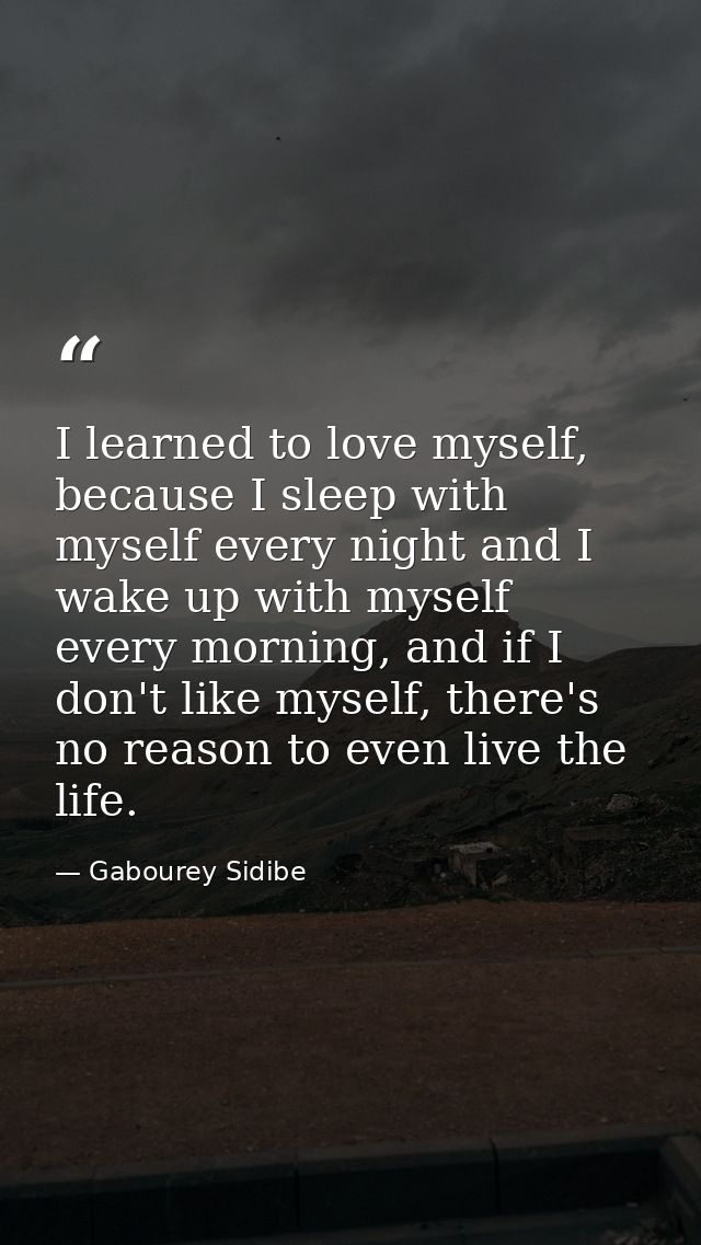 I learned to love myself, because I sleep with myself every night and I wake up with myself every morning, and if I don' — Gabourey Sidibe