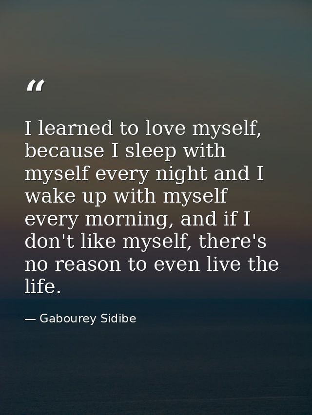I learned to love myself, because I sleep with myself every night and I wake up with myself every morning, and if I don' — Gabourey Sidibe