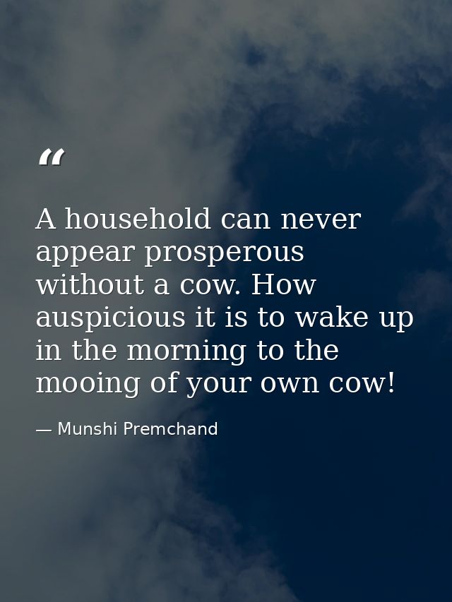 A household can never appear prosperous without a cow. How auspicious it is to wake up in the morning to the mooing of y — Munshi Premchand