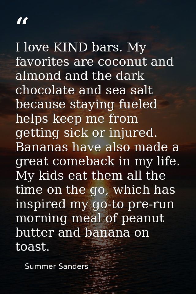 I love KIND bars. My favorites are coconut and almond and the dark chocolate and sea salt because staying fueled helps k — Summer Sanders