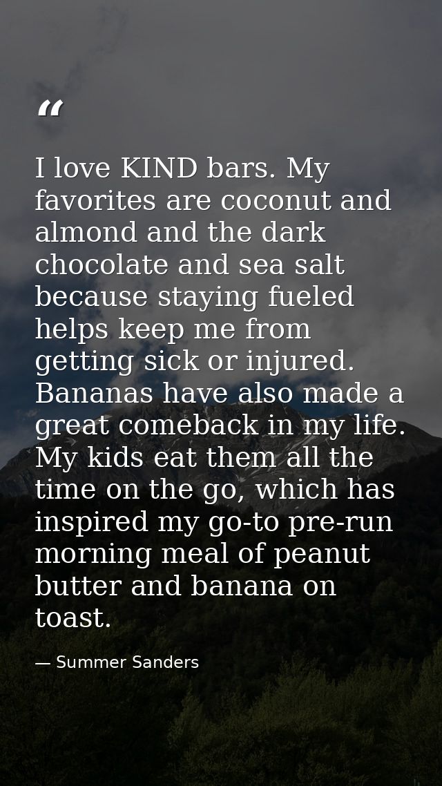 I love KIND bars. My favorites are coconut and almond and the dark chocolate and sea salt because staying fueled helps k — Summer Sanders