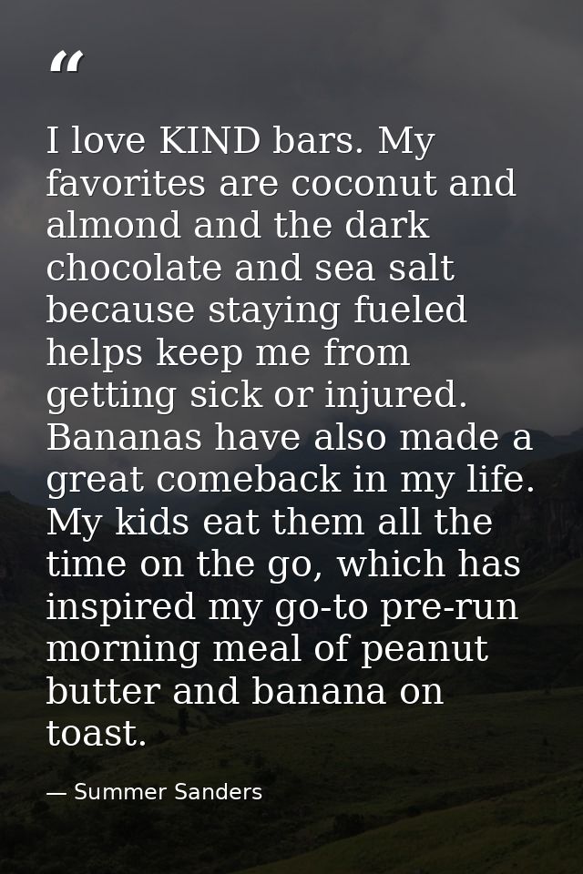 I love KIND bars. My favorites are coconut and almond and the dark chocolate and sea salt because staying fueled helps k — Summer Sanders