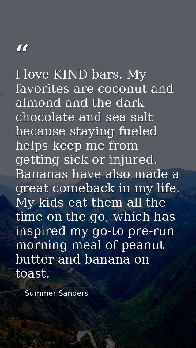 I love KIND bars. My favorites are coconut and almond and the dark chocolate and sea salt because staying fueled helps k — Summer Sanders