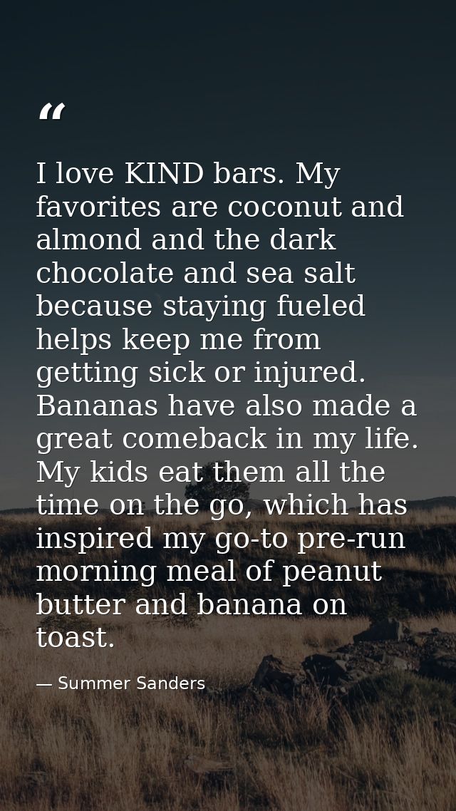 I love KIND bars. My favorites are coconut and almond and the dark chocolate and sea salt because staying fueled helps k — Summer Sanders